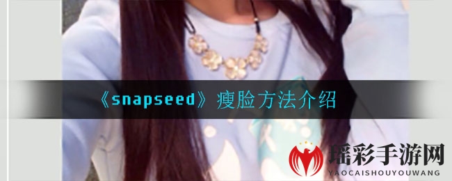 Snapseed软件轻松实现瘦脸效果，图文教程带你变身小脸美女