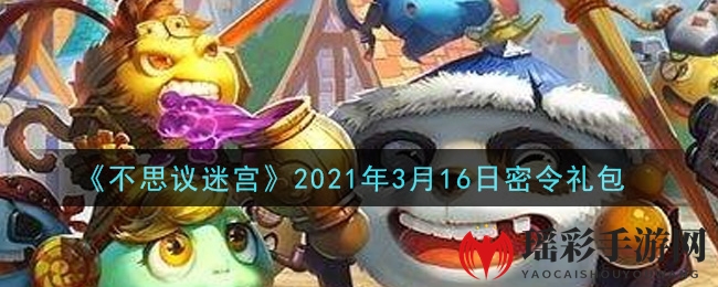 《不思议迷宫》3月16日密令揭晓：LT18A13D等你来领，丰厚奖励等你兑换！