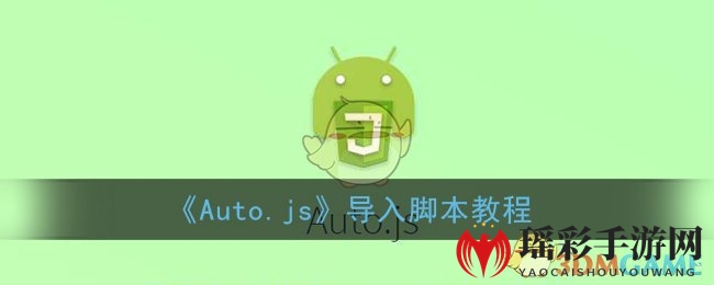 Auto.js脚本轻松导入攻略，手机操作如虎添翼