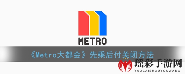 《Metro大都会》先乘后付关闭方法