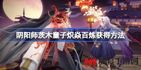 阴阳师茨木童子炽焱百炼典藏皮肤免费领取攻略，12月28日登录即可享尊贵体验