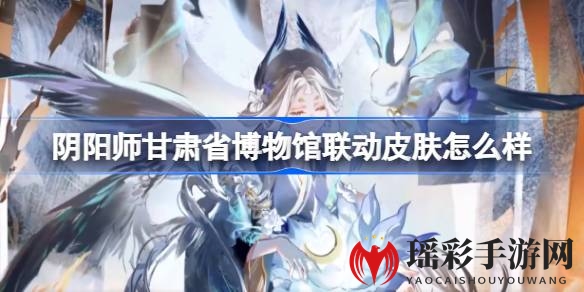 《阴阳师×甘肃省博物馆》跨界合作重启，两款全新皮肤9月20日上架，探索华夏文明瑰宝魅力