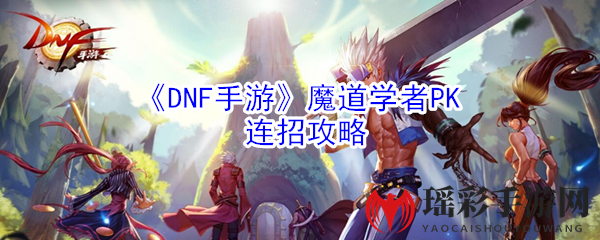 《DNF手游》魔道学者PK连招攻略