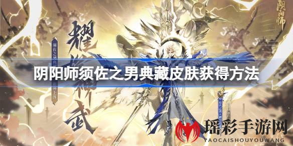 揭秘阴阳师：须佐之男“耀世神武”典藏皮肤，多重礼遇等你来享