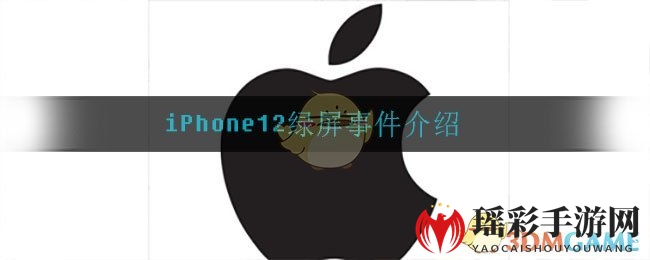 iPhone12绿屏事件介绍