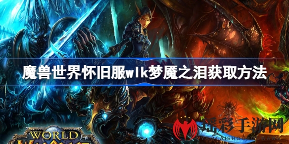 魔兽世界怀旧服WLK版本梦魇之泪获取攻略揭秘：珠宝玩家必备！