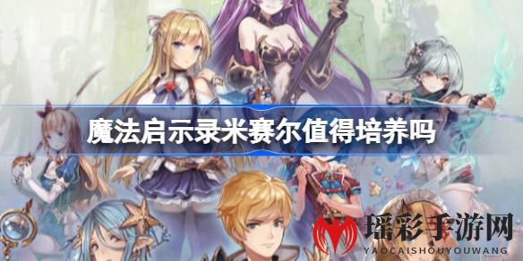 《魔法启示录》米赛尔角色深度解析：神秘龙之眷属战士，高伤沉默技能引关注