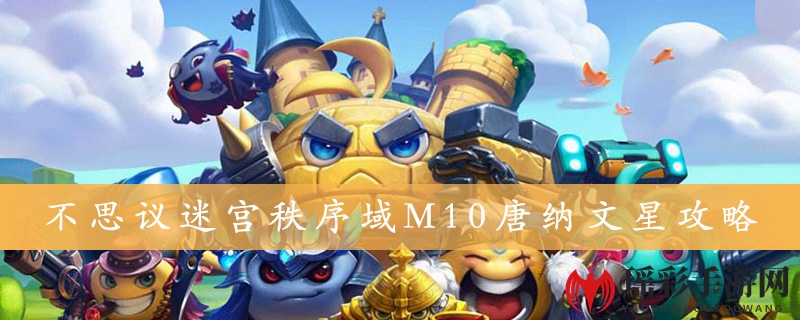 《不思议迷宫》M10唐纳文星攻略：揭秘神秘玩法，轻松升级攻略指南