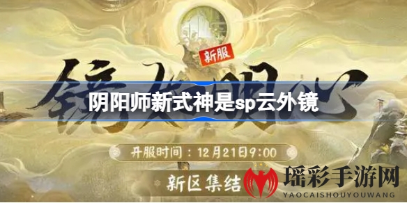 《阴阳师》新区即将开启，神秘新式神SP云外镜即将登场，玩家期待值爆表