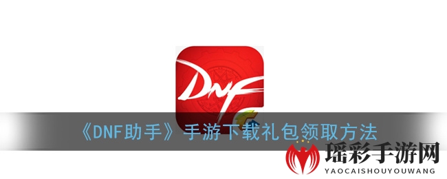 《DNF助手》手游下载礼包领取方法