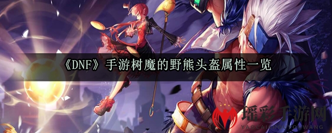 《DNF》手游树魔的野熊头盔属性一览