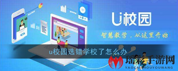 U校园选错学校怎么办？快速解决攻略大揭秘