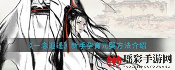 《一念逍遥》新手孵化元婴方法详解