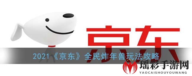 2021京东炸年兽狂欢盛宴玩法攻略：红包大奖等你来拿，全民参与！