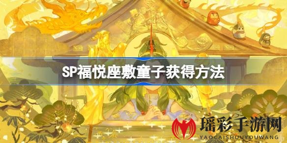 《阴阳师》新春限定SP式神福悦座敷童子2月7日上线，获取攻略揭晓！