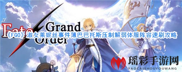 《FGO》淑女莱妮丝事件簿巴巴托斯压制解弱体服阵容速刷攻略