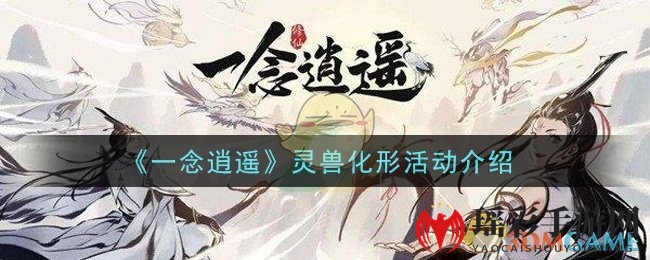 《一念逍遥》灵兽化形活动介绍