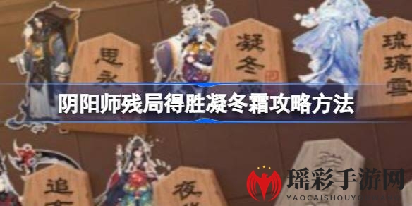 阴阳师凝冬霜残局得胜攻略：轻松通关，技巧揭秘，赢取丰厚奖励