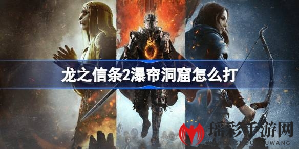 《龙之信条2》瀑帘洞窟攻略：轻松通关秘籍大揭秘