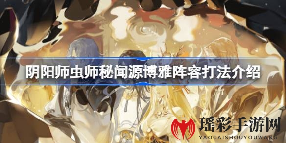 《阴阳师》虫师秘闻源博雅阵容攻略揭秘：轻松通关十层虫师技巧分享