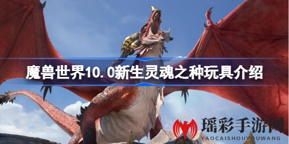 《魔兽世界》10.0巨龙新玩具：灵魂之种变身术，自由切换形态乐趣多