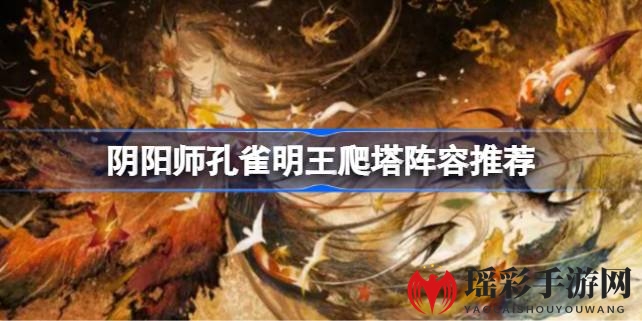 揭秘阴阳师：孔雀明王高效爬塔阵容攻略，轻松登顶塔尖！