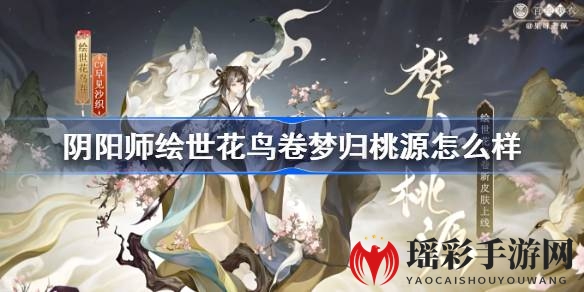 阴阳师新皮肤亮相：绘世花鸟卷·梦归桃源与蝉冰雪女·落梦不识，限时上架等你来