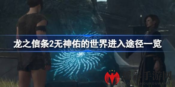 《龙之信条2》无神佑世界进入攻略揭秘：两种方法带你探索神秘区域