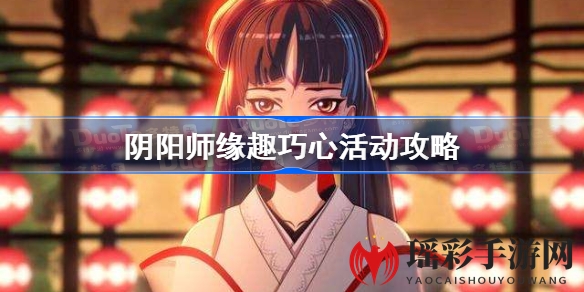 阴阳师“缘趣巧心”活动攻略大揭秘：1月26日开启，15级玩家必看