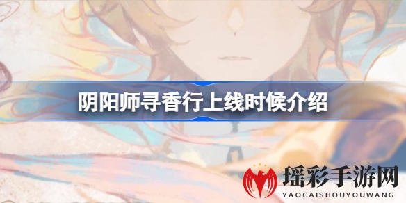 阴阳师新版本揭秘：SSR寻香行式神10月19日降临，神秘面纱即将揭开