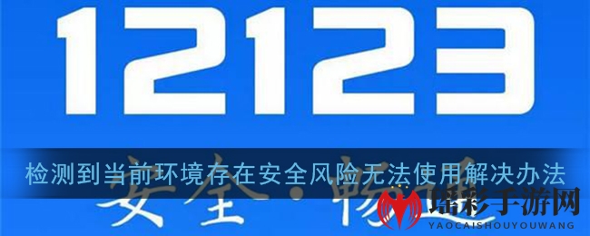 《交管12123》检测到当前环境存在安全风险无法使用解决办法