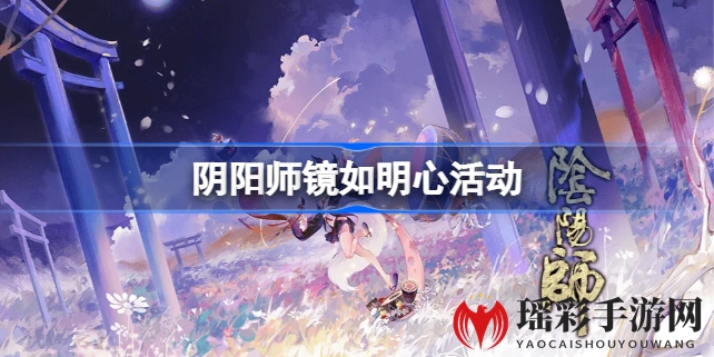 镜中秘境，福利盛宴：阴阳师新区“镜如明心”盛大开启