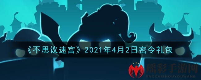 《不思议迷宫》2021年4月2日密令礼包