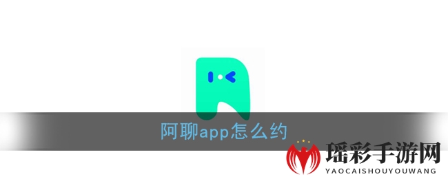 《阿聊》app怎么约