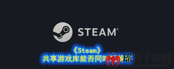 《Steam》共享游戏库能否同时玩攻略