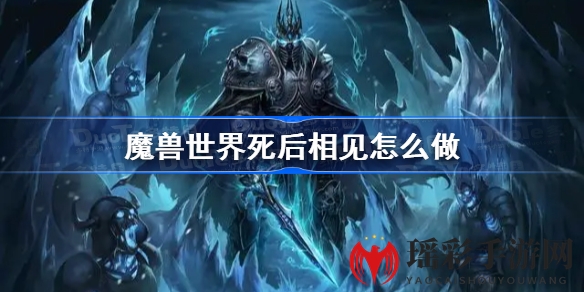 魔兽世界怀旧服WLK“死后相见”任务攻略详解：73级玩家必看，探索神秘任务奥秘