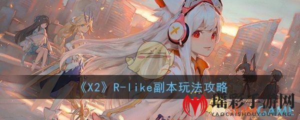 《X2》手游R-like副本攻略大揭秘：轻松通关，轻松刷装备