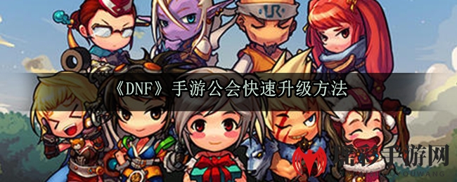 《DNF》手游公会快速升级方法