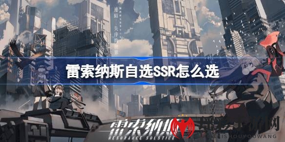 《雷索纳斯》SSR自选攻略：新手玩家必看！