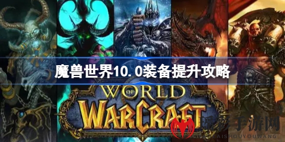 魔兽世界10.0升级攻略：轻松提升装备等级，探索巨龙时代奥秘