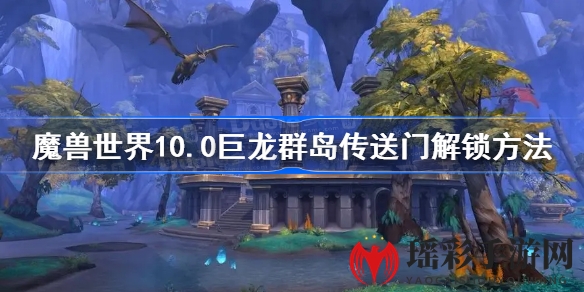 探索魔兽世界10.0：解锁巨龙群岛远古界门，成就你的冒险之旅