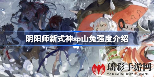 《阴阳师》新式神SP山兔解析：斗技表现亮眼，PVE需后续开发