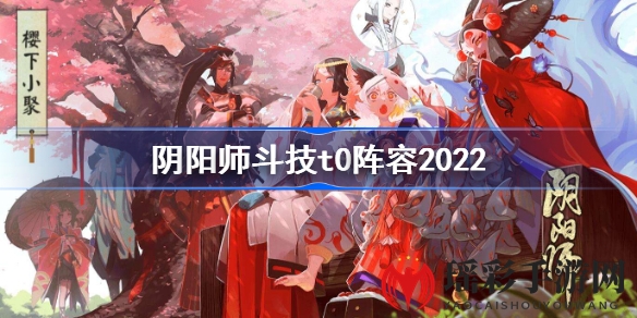 阴阳师斗技T0阵容2022攻略：最强阵容搭配技巧揭秘