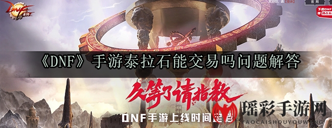 DNF手游泰拉石交易揭秘：新手必看！交易规则全解析