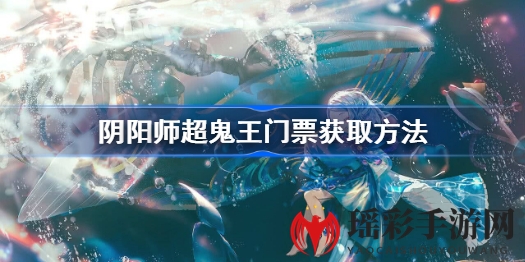 《阴阳师》门票攻略：解锁超鬼王，金票助力战力飞跃