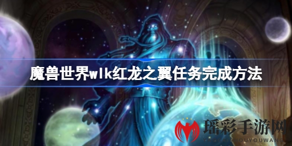 探寻红龙之翼：揭秘《魔兽世界》WLK版本独门任务攻略