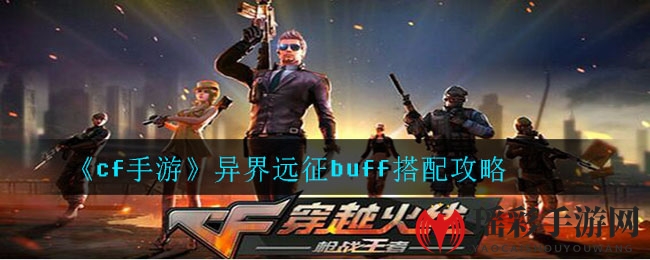 《cf手游》异界远征：高效Buff搭配攻略，轻松通关不是梦