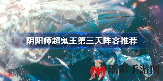 阴阳师超鬼王第三日攻略：揭秘高效阵容搭配，轻松应对挑战