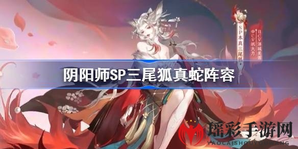 阴阳师SP三尾狐真蛇阵容攻略：揭秘搭配技巧与操作小贴士