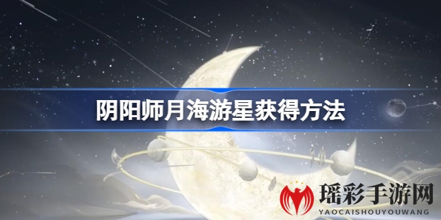 阴阳师新皮肤月海游星攻略：甘饴之遇活动轻松获取